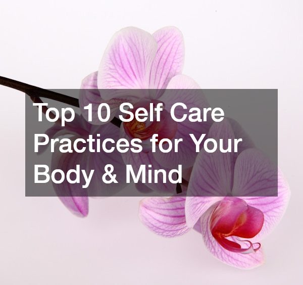 Top 10 Self Care Practices for Your Body & Mind