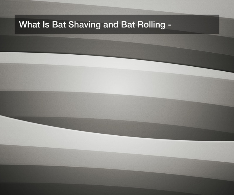 What Is Bat Shaving and Bat Rolling?