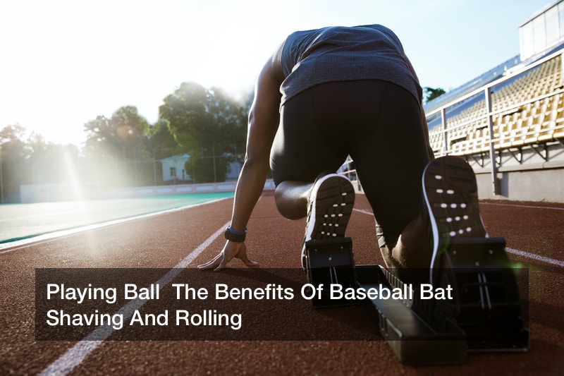 Playing Ball The Benefits Of Baseball Bat Shaving And Rolling