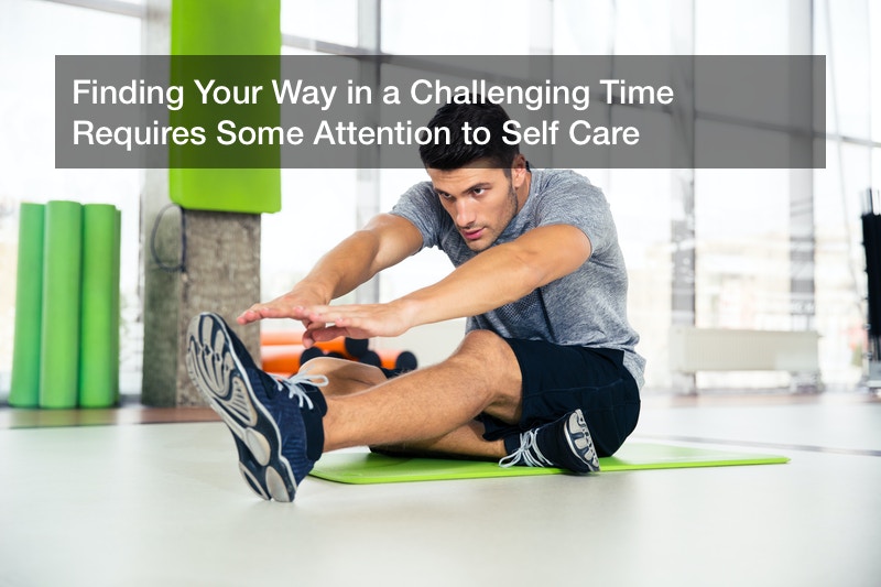 Finding Your Way in a Challenging Time Requires Some Attention to Self Care