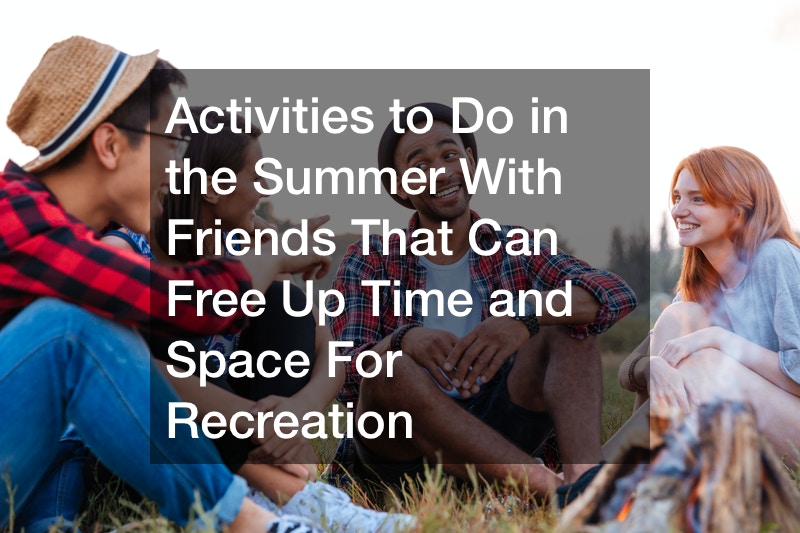 Activities to Do in the Summer With Friends That Can Free Up Time and Space For Recreation