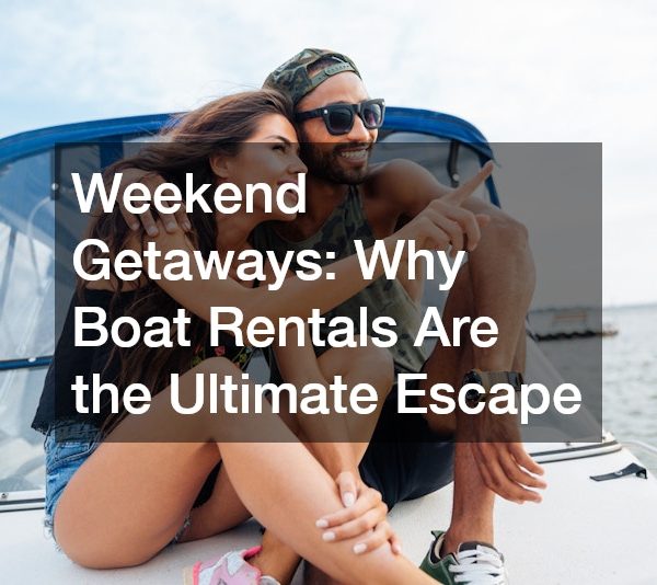 Weekend Getaways Why Boat Rentals Are the Ultimate Escape