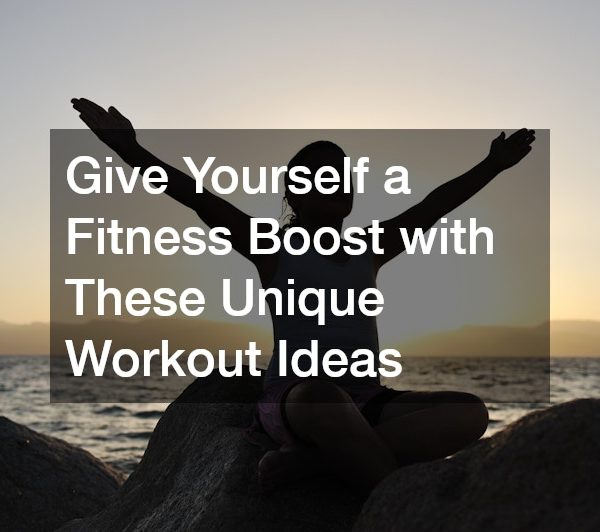 Give Yourself a Fitness Boost with These Unique Workout Ideas