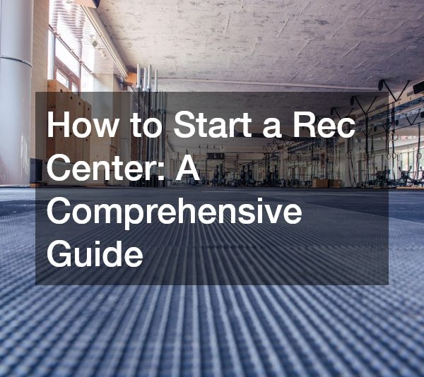 How to Start a Rec Center: A Comprehensive Guide