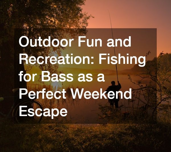 Outdoor Fun and Recreation: Fishing for Bass as a Perfect Weekend Escape