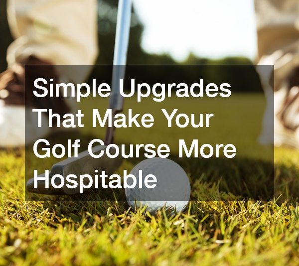 Simple Upgrades That Make Your Golf Course More Hospitable